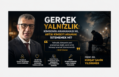 GERÇEK YALNIZLIK: KİMSENİN ARAMAMASI MI, ARTIK KİMSEYİ ARAMAK İSTEMEMEK Mİ?  Prof. Dr. Kürşat Şahin YILDIRIMER