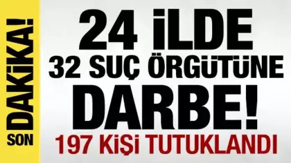 24 ilde 32 suç örgütüne darbe: 197 isim tutuklandı!