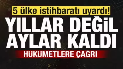 5 ülke istihbaratı uyardı! Aylar kaldı! Hükümetlere çağrı