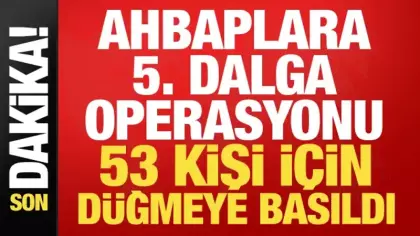 Ahbap Derneği'ne 5. dalga operasyonu! 53 kişi için harekete geçildi