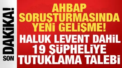 Ahbap soruşturmasında yeni gelişme: Haluk Levent dahil 19 şüpheliye tutuklama talebi
