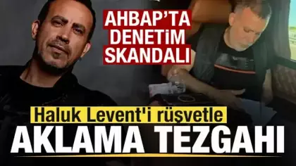 AHBAP'ta denetim skandalı! Haluk Levent'i rüşvetle aklama tezgahı