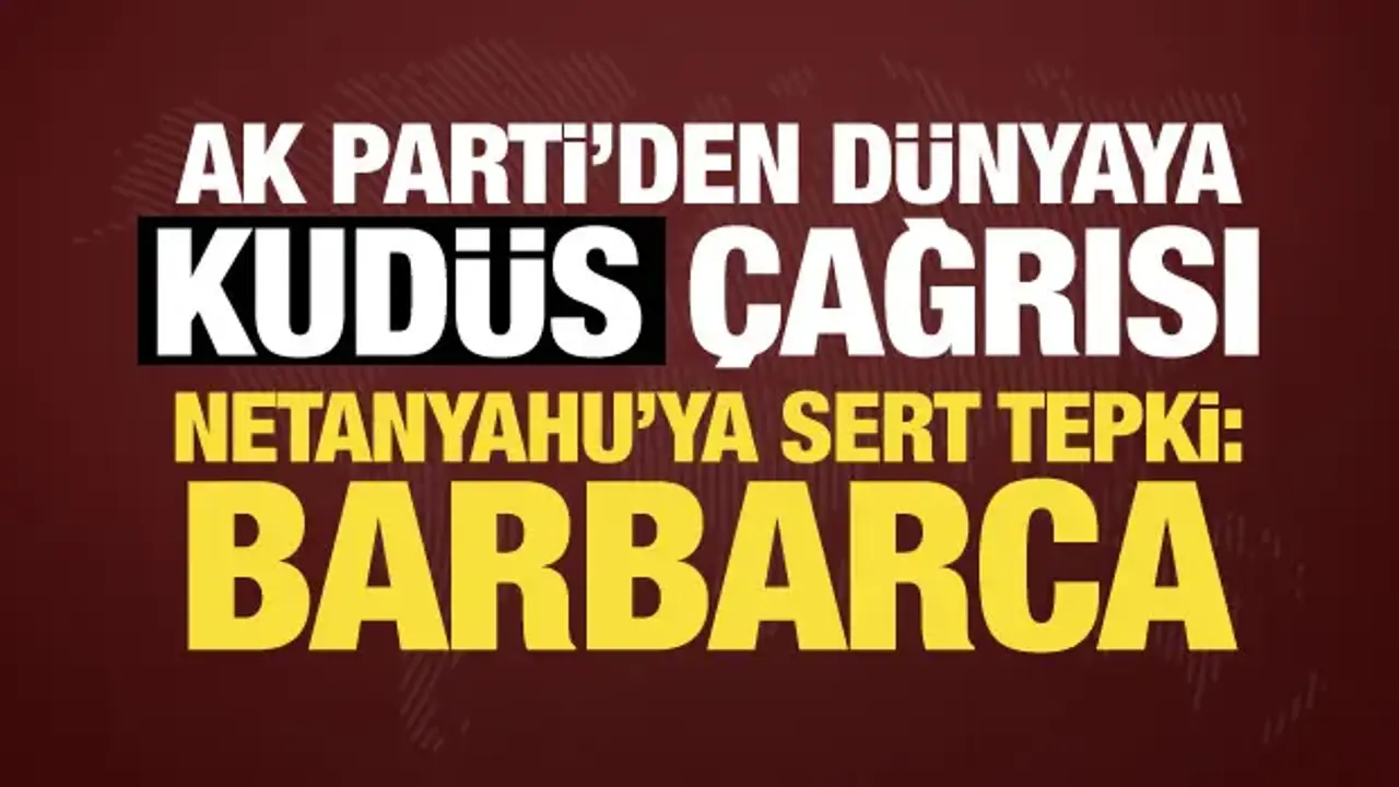 AK Parti’den Kudüs çıkışı! Netanyahu'ya sert tepki: Tarihin en barbarca uygulamaları