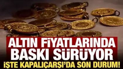Altın fiyatlarında baskı sürüyor: İşte Kapalıçarşı'da son durum!
