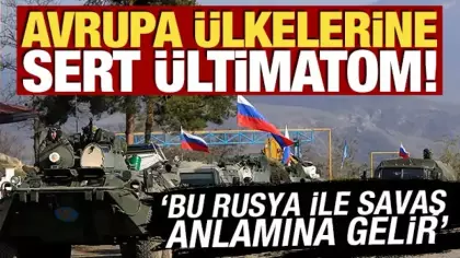 Avrupa ülkelerine sert ültimatom! 'Bu Rusya ile savaş anlamına gelir'