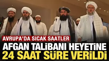 Avrupa'da sıcak saatler: Afganistan Talibanı heyetine 24 saat süre verildi