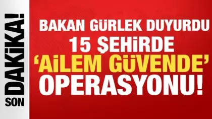 Bakan Gürlek duyurdu: 15 ilde 'Ailem Güvende' operasyonu