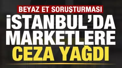 Bakanlık duyurdu! Beyaz et soruşturması! İstanbul'da marketlere ceza yağdı
