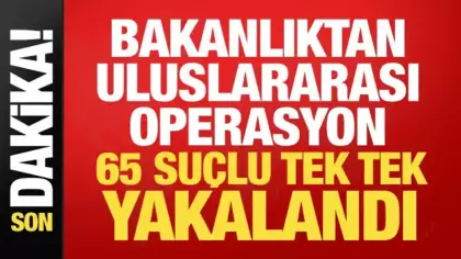 Bakanlıktan dev operasyon: 65 firari suçlu yurda getirildi