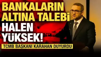 Bankaların altına talebi yüksek! TCMB başkanı açıkladı