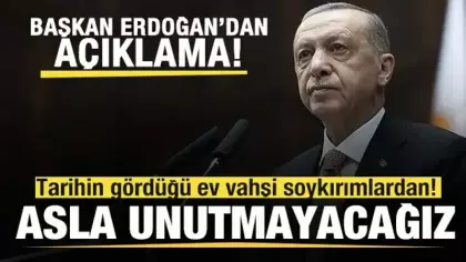 Başkan Erdoğan: Tarihin gördüğü ev vahşi soykırımlardan! Asla unutmayacağız