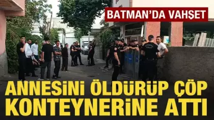 Batman'da vahşet: Annesini öldürüp çöp konteynerine attı