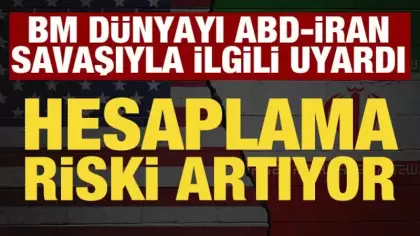 BM'den ABD-İran savaşıyla ilgili uyarı: Risk artıyor