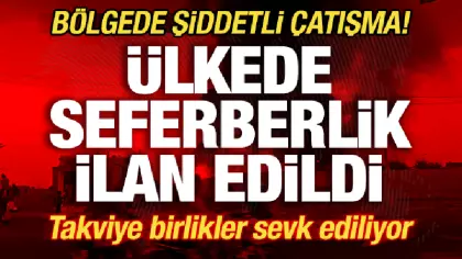 Bölgede şiddetli çatışma! Ülkede seferberlik ilan edildi! Takviye birlikler sevk ediliyor