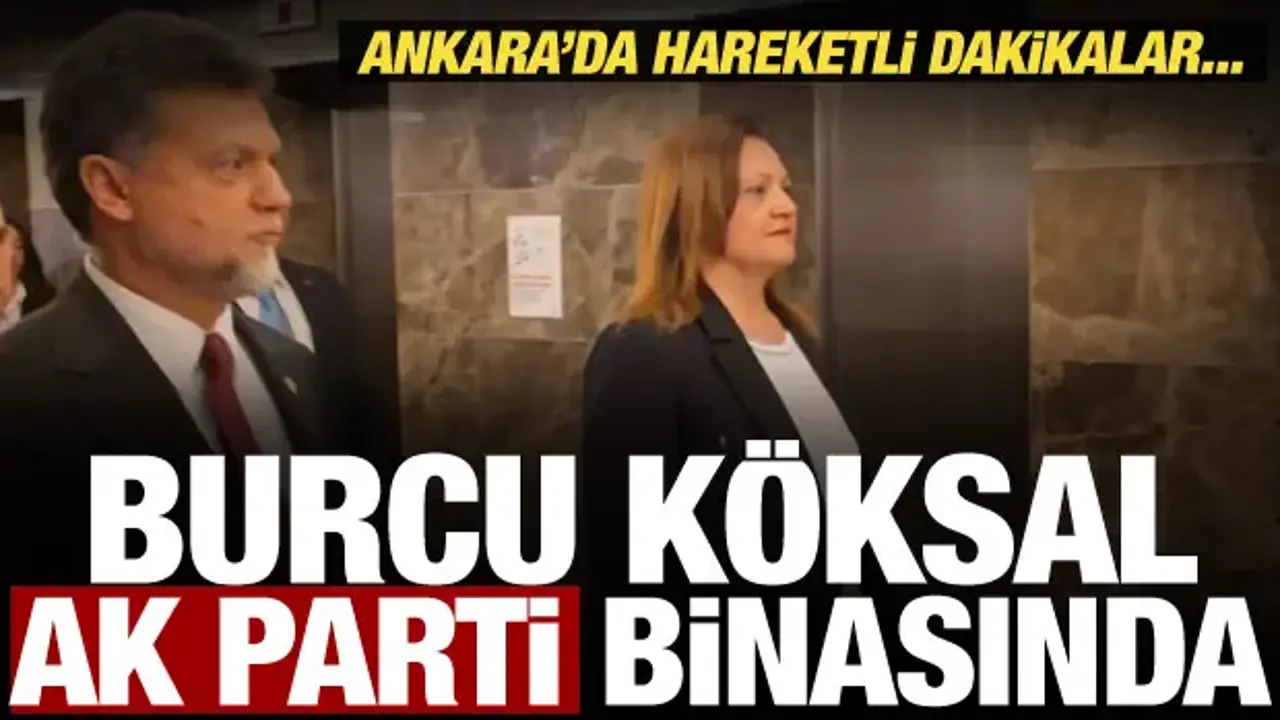 Burcu Köksal AK Parti binasına geldi! Ankara'da hareketli dakikalar...