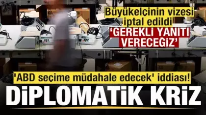 Büyükelçinin vizesi iptal edildi Diplomatik gerilim! 'ABD seçime müdahale edecek' iddiası!