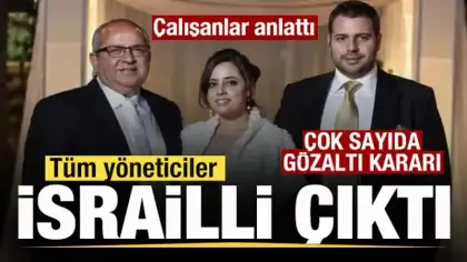 Çalışanlar sistemi anlattı! Tüm yöneticiler İsrailli çıktı! Çok sayıda gözaltı kararı