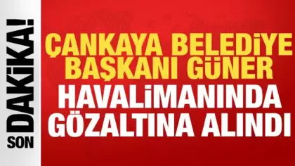 Çankaya Belediye Başkanı Güner havalimanında gözaltına alındı!