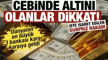 Cebinde altını olanlar dikkat! Dünyanın en büyük 3 bankası karşı karşıya geldi