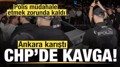 CHP'de kavga! Ankara karıştı! Polis müdahale etmek zorunda kaldı
