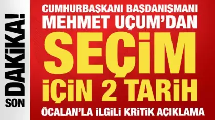 Cumhurbaşkanı Başdanışmanı Uçum'dan seçim tarihi açıklaması