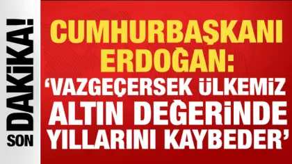 Cumhurbaşkanı Erdoğan: 'Vazgeçersek ülkemiz altın değerinde yıllarını kaybeder'