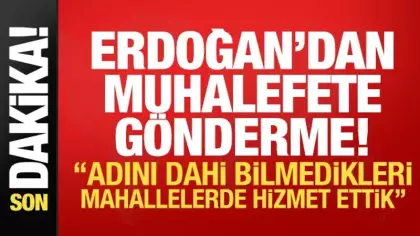 Erdoğan'dan muhalefete gönderme: Adını dahi bilmedikleri mahallelerde hizmet ettik!
