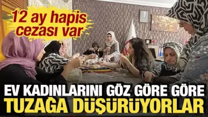 Ev kadınlarını göz göre göre tuzağa düşürüyorlar: 12 ay hapis cezası var
