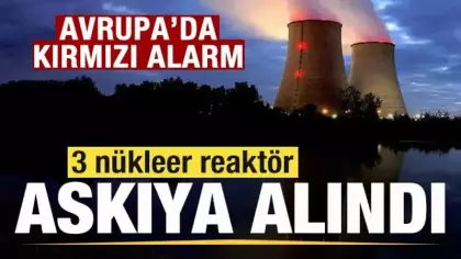 Fransa'da kırmızı alarm! 3 nükleer reaktör askıya alındı