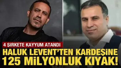 Haluk Levent'ten kardeşine 125 milyon liralık kardeş kıyağı! 4 şirkete kayyum atandı