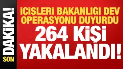 İçişleri Bakanlığı dev operasyonu duyurdu: 264 kişi yakalandı!