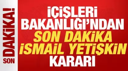 İçişleri Bakanlığı'ndan son dakika İsmail Yetişkin kararı! Görevden uzaklaştırıldı