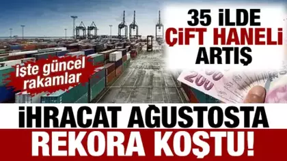 İhracat ağustosta rekora koştu! 35 ilde çift haneli artış: İşte güncel rakamlar