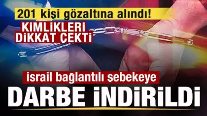İsrail bağlantılı şebekeye büyük darbe! 201 kişi gözaltına alındı! Kimlikleri dikkat çekti