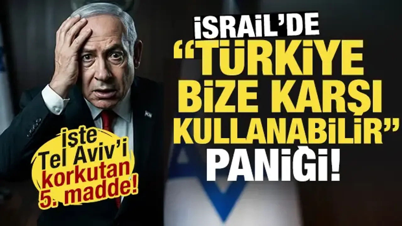 İsrail'de 'Türkiye bize karşı kullanabilir!' paniği! İşte Tel Aviv'i korkutan 5. madde...