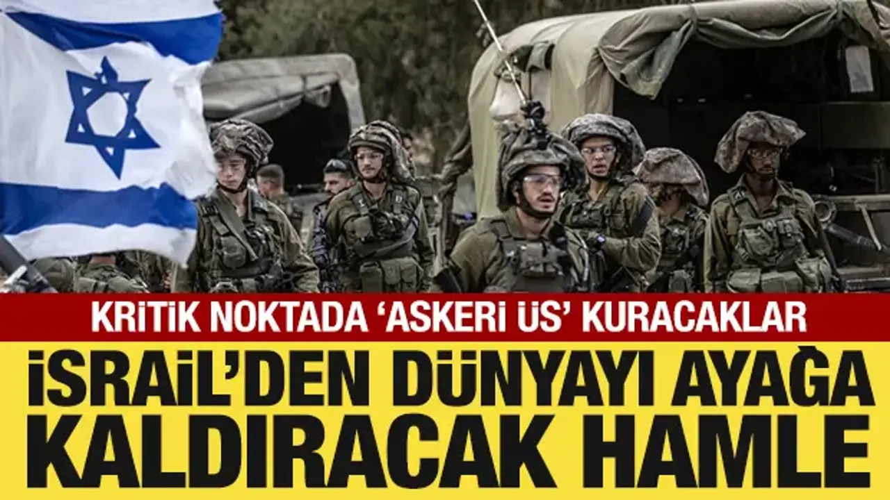 İsrail'den dünyayı ayağa kaldıracak hamle: Kritik noktada 'askeri üs' kuracaklar