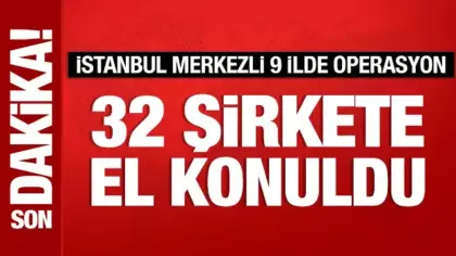İstanbul merkezli 9 ilde operasyon: 32 şirkete el konuldu, 37 şüpheli yakalandı