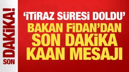 'İtiraz süresi doldu' Bakan Fidan'dan son dakika Kaan mesajı