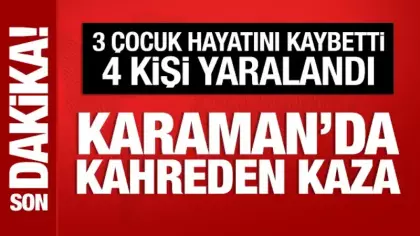 Karaman'da kahreden kaza: 3 çocuk öldü, 4 kişi yaralandı