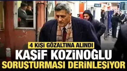 Kaşif Kozinoğlu soruşturması derinleşiyor: Eski bir gazeteci dahil 4 kişi gözaltında
