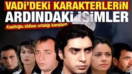 Kaşifoğlu iddiası ortalığı karıştırdı: Vadi'deki karakterlerin ardındaki isimler