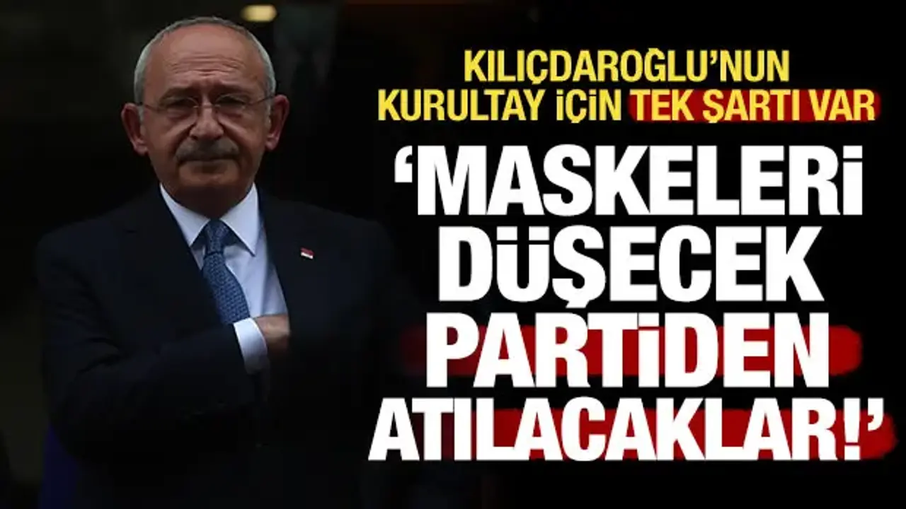Kılıçdaroğlu'nun kurultay için tek şartı arınma: Maskeleri düşecek, partiden atılacaklar