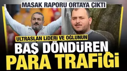 MASAK raporu ortaya çıktı: ultrAslan lideri ve oğlunun baş döndüren para trafiği