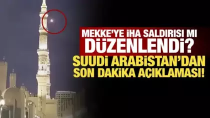 Mekke’ye İHA saldırısı mı düzenlendi? Suudi Arabistan'dan son dakika açıklaması!