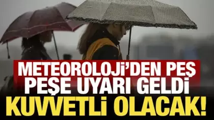 Meteoroloji'den peş peşe uyarı geldi: Kuvvetli olacak!