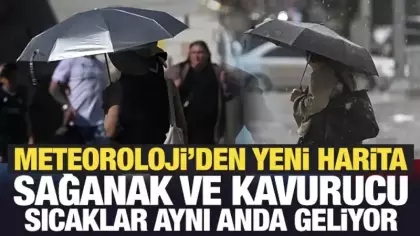 Meteoroloji'den yeni harita: Sağanak ve kavurucu sıcaklar aynı anda geliyor