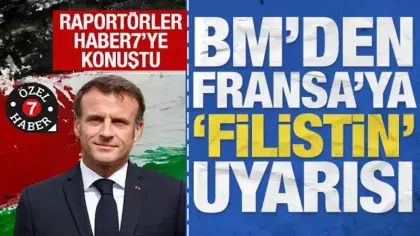 Raportörler Haber7'ye konuştu: BM'den Fransa'ya 'Filistin' uyarısı