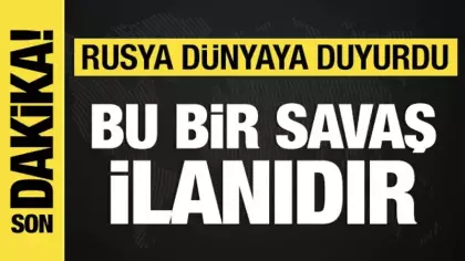 Rusya açıkladı: Bu bir savaş ilanıdır!