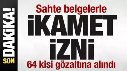 Sahte belgelerle ikamet izni! 64 kişi gözaltına alındı