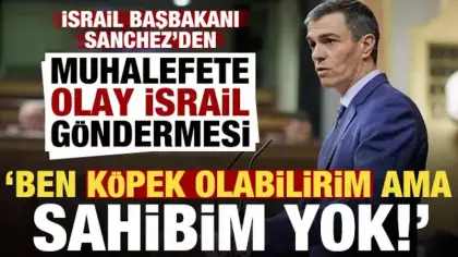 Sanchez'den muhalefete olay İsrail göndermesi: Ben köpek olabilirim ama sahibim yok!